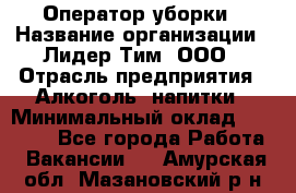 Оператор уборки › Название организации ­ Лидер Тим, ООО › Отрасль предприятия ­ Алкоголь, напитки › Минимальный оклад ­ 28 200 - Все города Работа » Вакансии   . Амурская обл.,Мазановский р-н